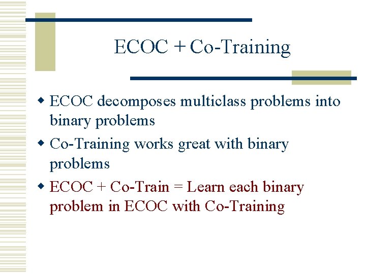 ECOC + Co-Training w ECOC decomposes multiclass problems into binary problems w Co-Training works
