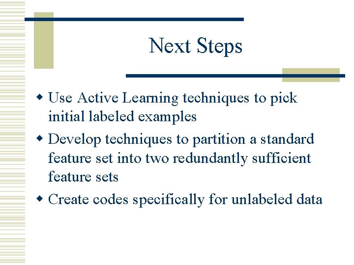 Next Steps w Use Active Learning techniques to pick initial labeled examples w Develop