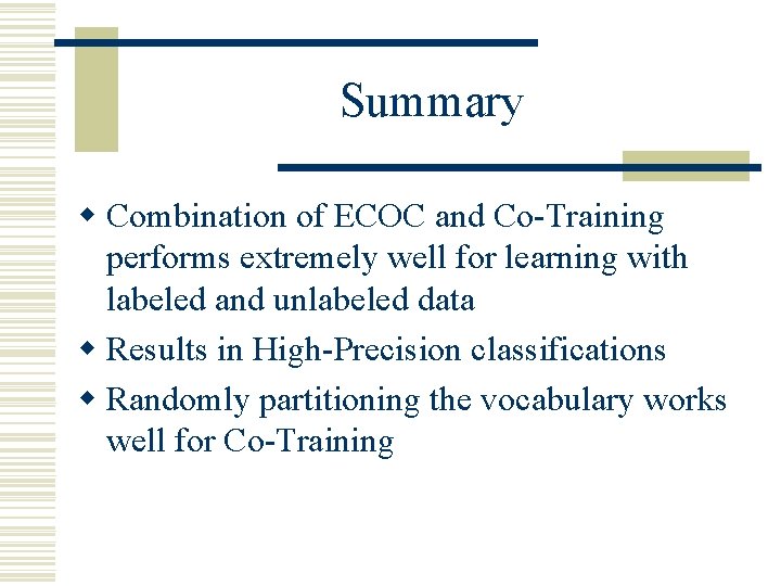 Summary w Combination of ECOC and Co-Training performs extremely well for learning with labeled