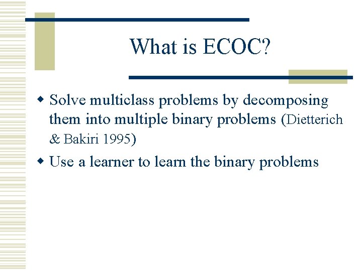 What is ECOC? w Solve multiclass problems by decomposing them into multiple binary problems