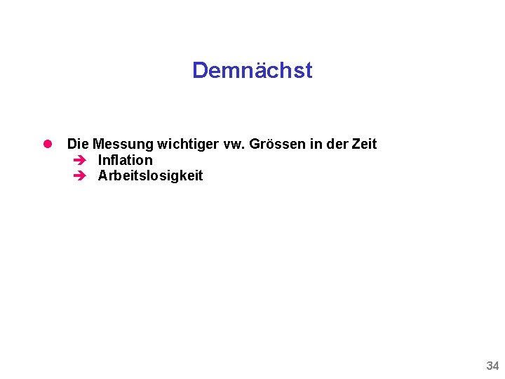 Demnächst Die Messung wichtiger vw. Grössen in der Zeit Inflation Arbeitslosigkeit 34 