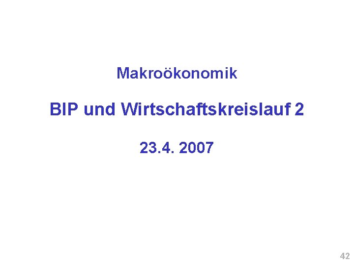 Makroökonomik BIP und Wirtschaftskreislauf 2 23. 4. 2007 42 