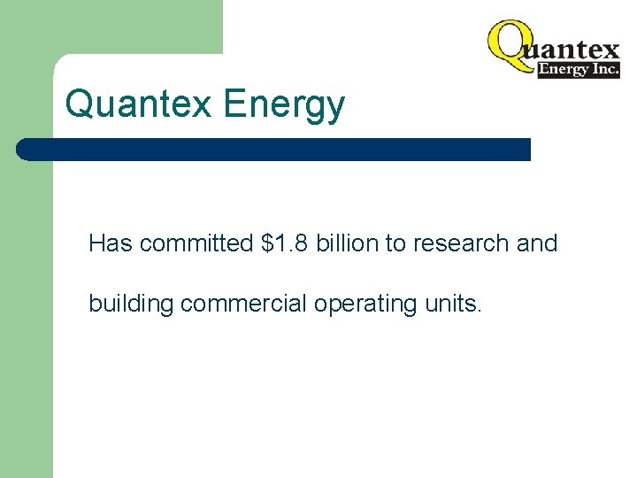Quantex Energy Has committed $1. 8 billion to research and building commercial operating units.