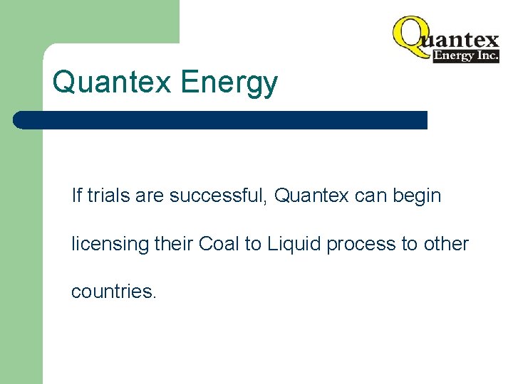Quantex Energy If trials are successful, Quantex can begin licensing their Coal to Liquid