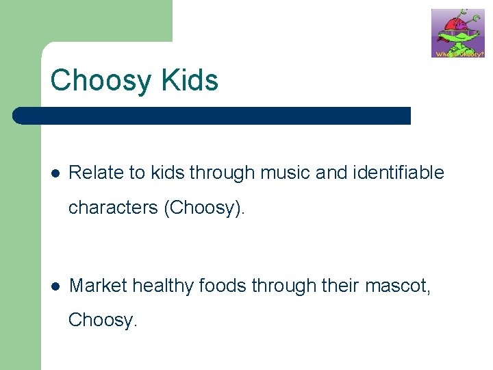 Choosy Kids l Relate to kids through music and identifiable characters (Choosy). l Market