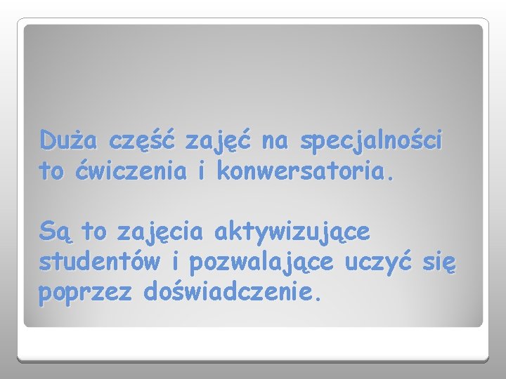 Duża część zajęć na specjalności to ćwiczenia i konwersatoria. Są to zajęcia aktywizujące studentów