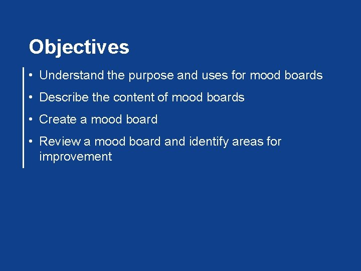 Objectives • Understand the purpose and uses for mood boards • Describe the content