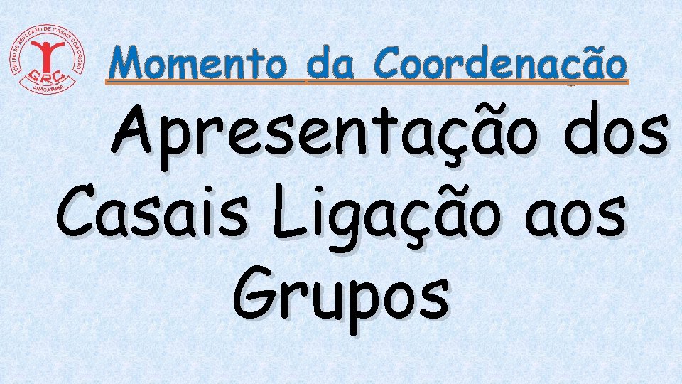 Momento da Coordenação Apresentação dos Casais Ligação aos Grupos Momento da Coordenação Apresentação dos Casais Ligação aos Grupos