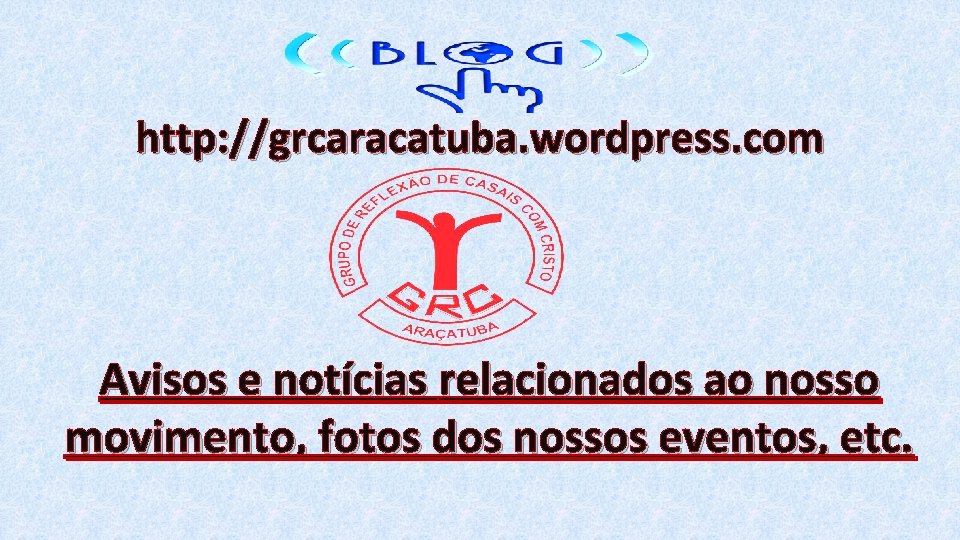 http: //grcaracatuba. wordpress. com Avisos e notícias relacionados ao nosso movimento, fotos dos nossos