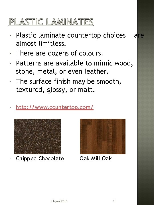  Plastic laminate countertop choices are almost limitless. There are dozens of colours. Patterns