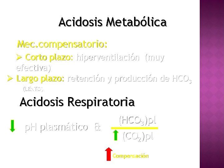 Acidosis Metabólica Mec. compensatorio: Ø Corto plazo: hiperventilación (muy efectiva) Ø Largo plazo: retención