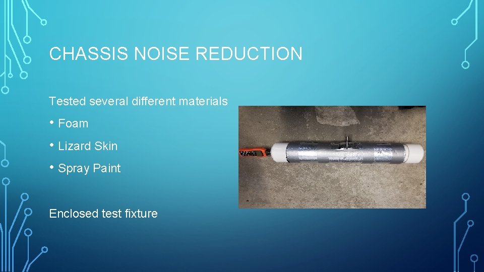 CHASSIS NOISE REDUCTION Tested several different materials • Foam • Lizard Skin • Spray
