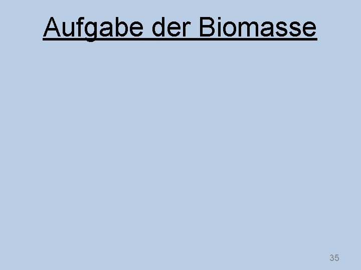 Aufgabe der Biomasse 35 