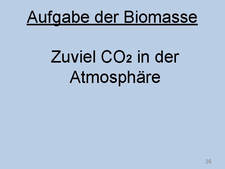 Aufgabe der Biomasse Zuviel CO 2 in der Atmosphäre 36 