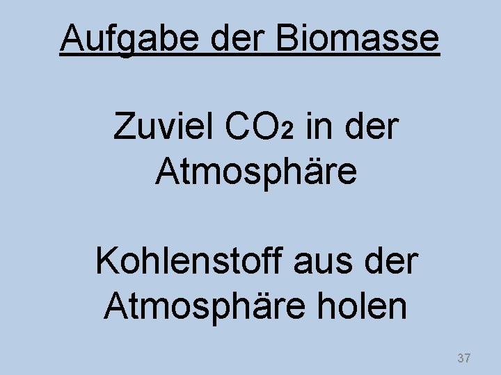 Aufgabe der Biomasse Zuviel CO 2 in der Atmosphäre Kohlenstoff aus der Atmosphäre holen