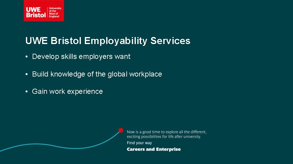 UWE Bristol Employability Services • Develop skills employers want • Build knowledge of the