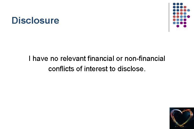 Disclosure I have no relevant financial or non-financial conflicts of interest to disclose. 2
