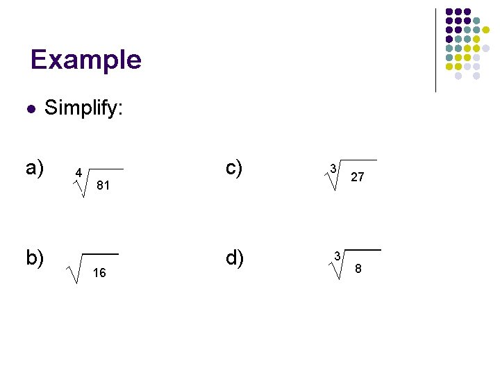 Example l a) b) Simplify: 4 81 16 c) d) 3 3 27 8 Example l a) b) Simplify: 4 81 16 c) d) 3 3 27 8