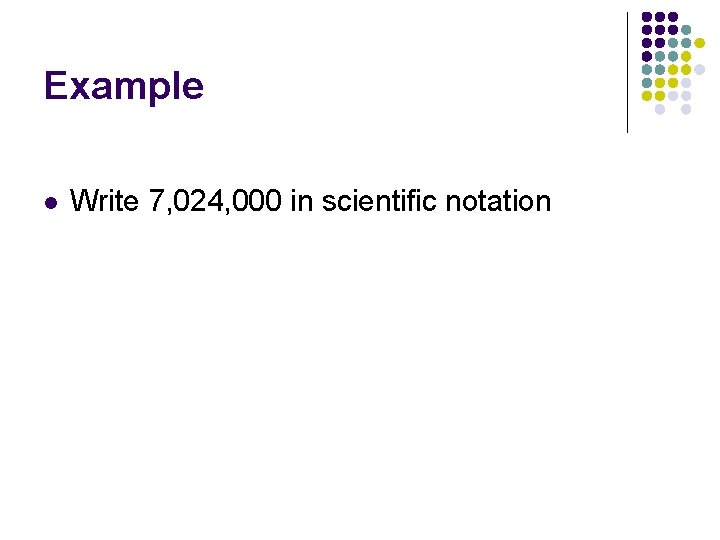Example l Write 7, 024, 000 in scientific notation Example l Write 7, 024, 000 in scientific notation