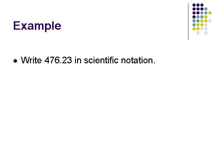 Example l Write 476. 23 in scientific notation. Example l Write 476. 23 in scientific notation.