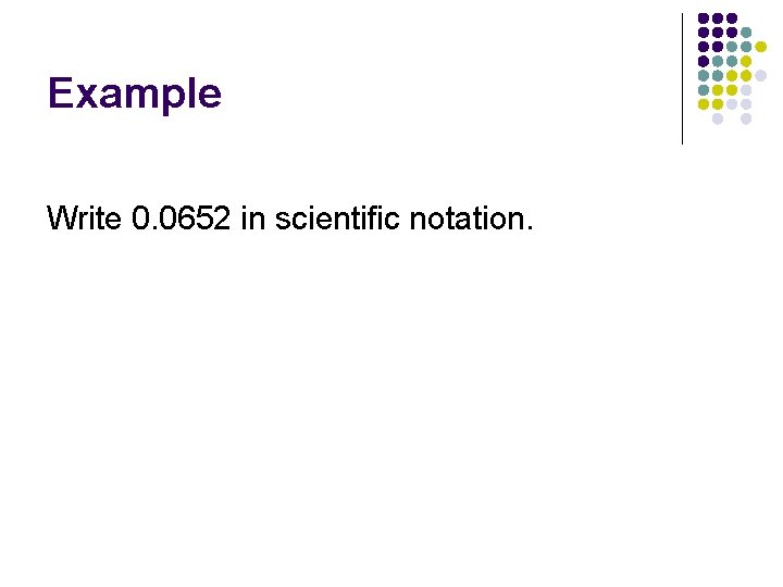 Example Write 0. 0652 in scientific notation. Example Write 0. 0652 in scientific notation.