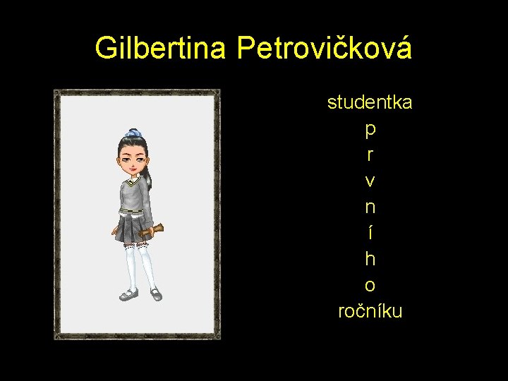 Gilbertina Petrovičková studentka p r v n í h o ročníku 