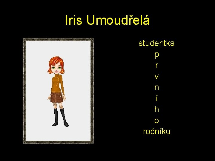 Iris Umoudřelá studentka p r v n í h o ročníku 