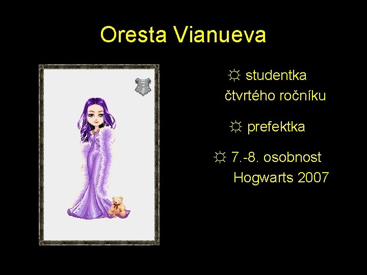 Oresta Vianueva ☼ studentka čtvrtého ročníku ☼ prefektka ☼ 7. -8. osobnost Hogwarts 2007