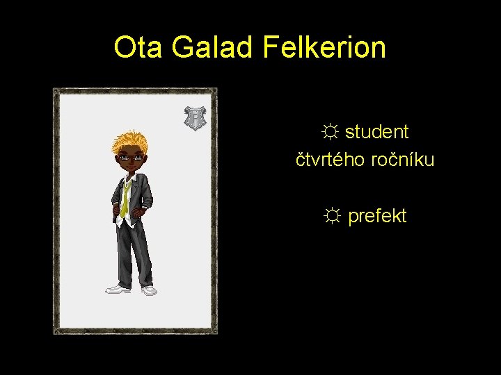 Ota Galad Felkerion ☼ student čtvrtého ročníku ☼ prefekt 