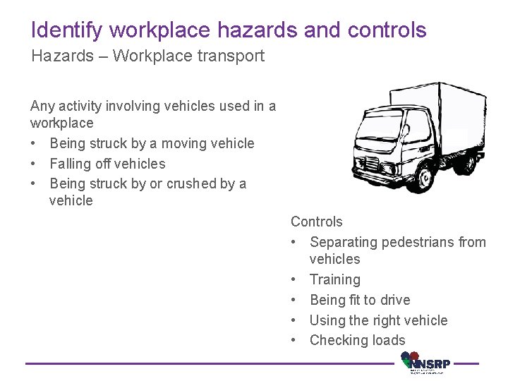 Identify workplace hazards and controls Hazards – Workplace transport Any activity involving vehicles used