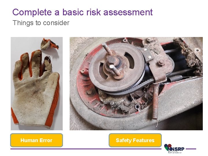 Complete a basic risk assessment Things to consider Human Error Safety Features 