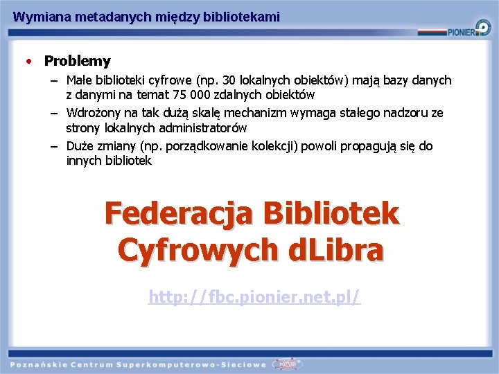 Wymiana metadanych między bibliotekami • Problemy – Małe biblioteki cyfrowe (np. 30 lokalnych obiektów)