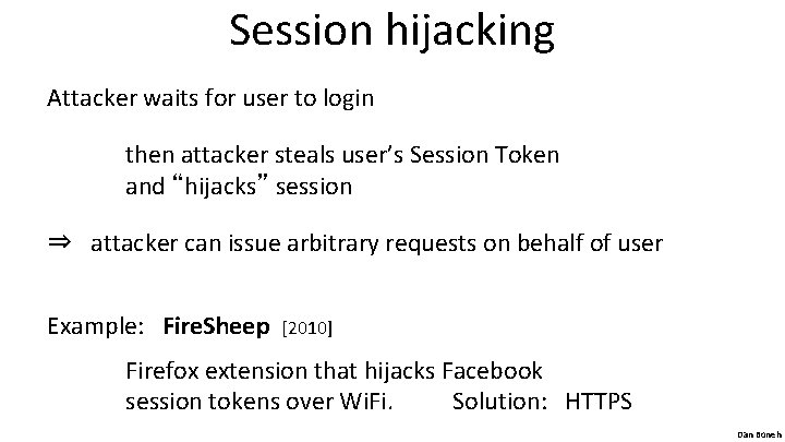 Session hijacking Attacker waits for user to login then attacker steals user’s Session Token