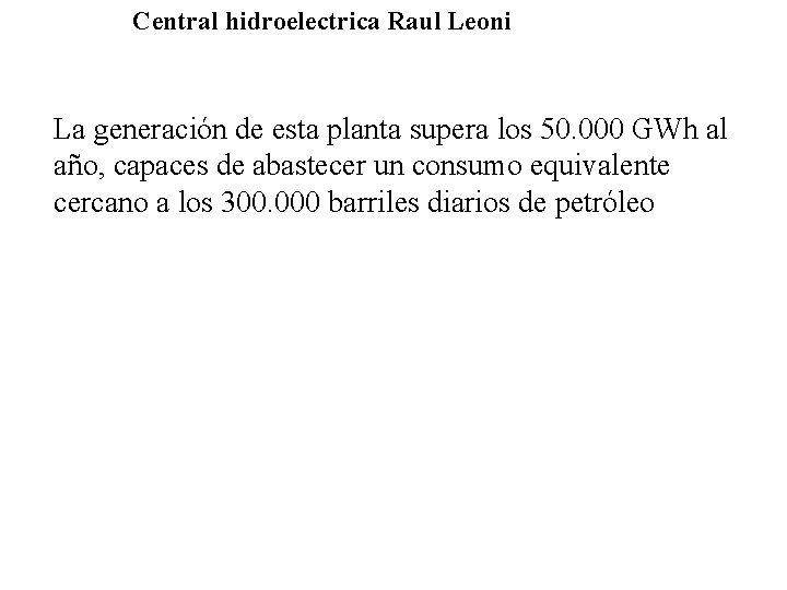 Central hidroelectrica Raul Leoni La generación de esta planta supera los 50. 000 GWh