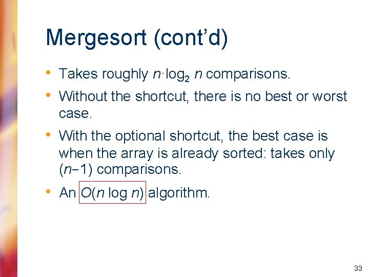 Mergesort (cont’d) • Takes roughly n·log 2 n comparisons. • Without the shortcut, there