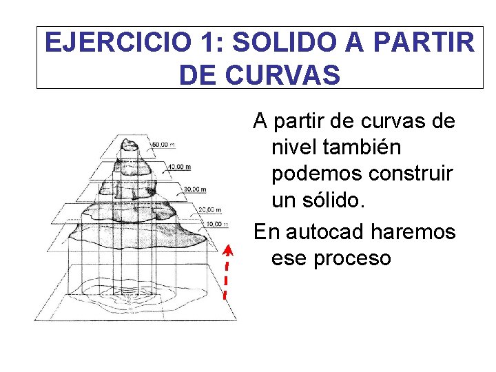 EJERCICIO 1: SOLIDO A PARTIR DE CURVAS A partir de curvas de nivel también
