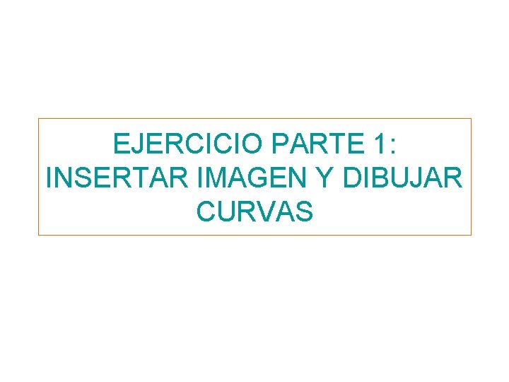 EJERCICIO PARTE 1: INSERTAR IMAGEN Y DIBUJAR CURVAS 