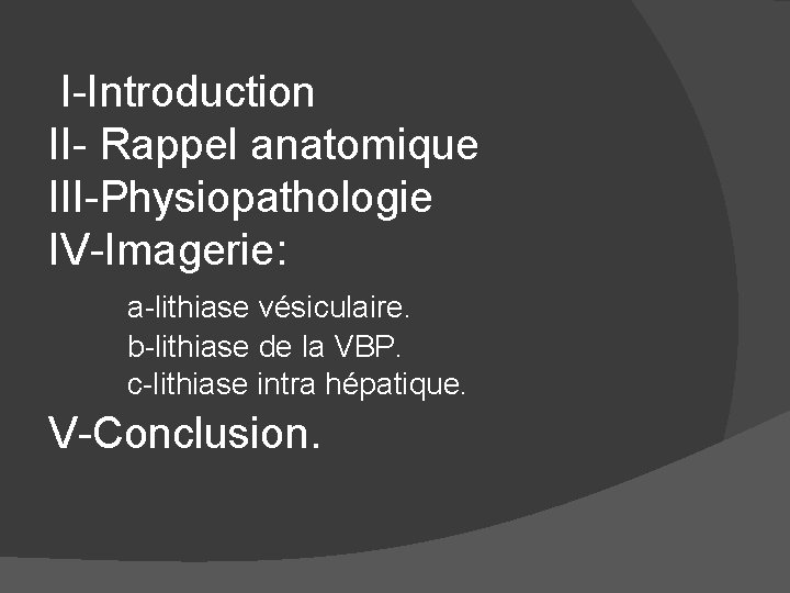  I-Introduction II- Rappel anatomique III-Physiopathologie IV-Imagerie: a-lithiase vésiculaire. b-lithiase de la VBP. c-lithiase