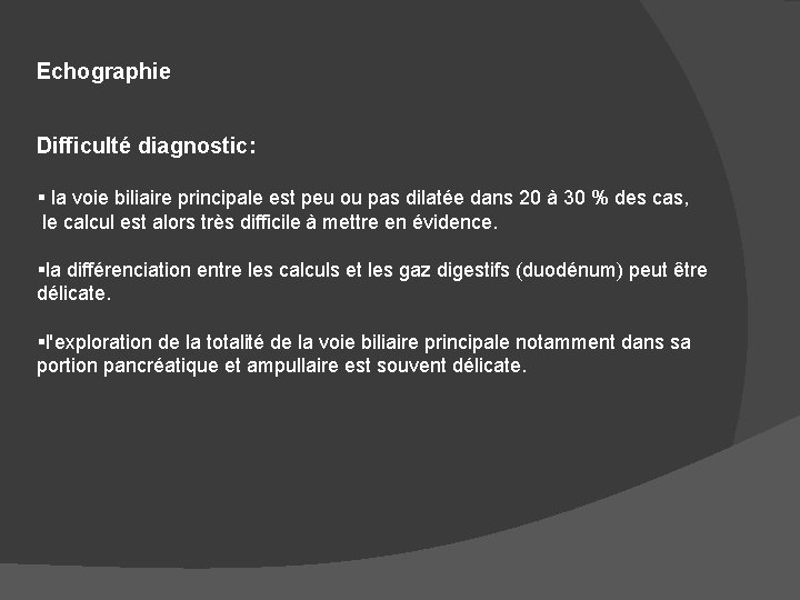 Echographie Difficulté diagnostic: § la voie biliaire principale est peu ou pas dilatée dans