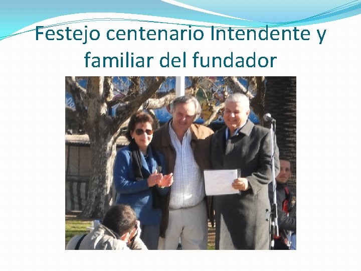 Festejo centenario Intendente y familiar del fundador 