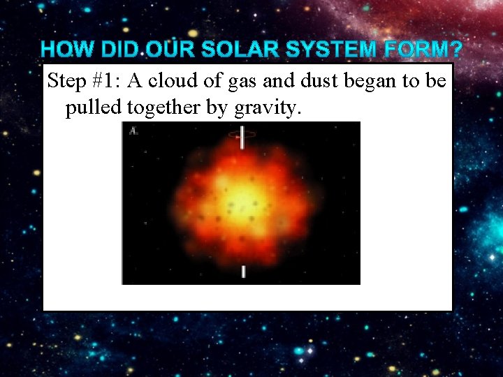 Step #1: A cloud of gas and dust began to be pulled together by