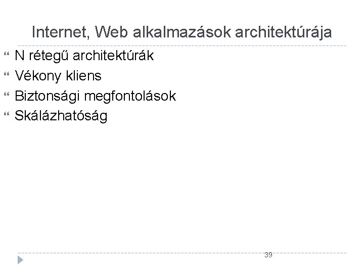 Internet, Web alkalmazások architektúrája N rétegű architektúrák Vékony kliens Biztonsági megfontolások Skálázhatóság 39 Internet, Web alkalmazások architektúrája N rétegű architektúrák Vékony kliens Biztonsági megfontolások Skálázhatóság 39