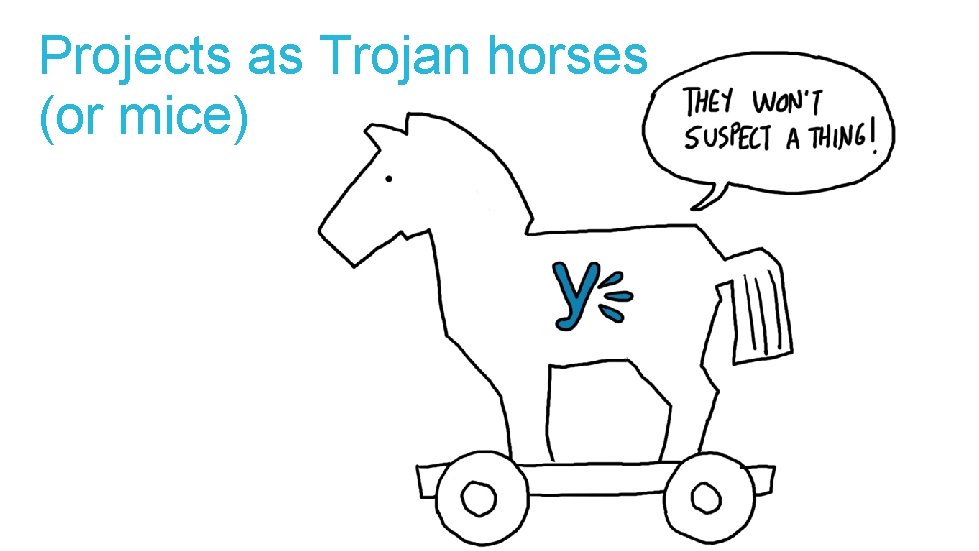 Projects as Trojan horses (or mice) 