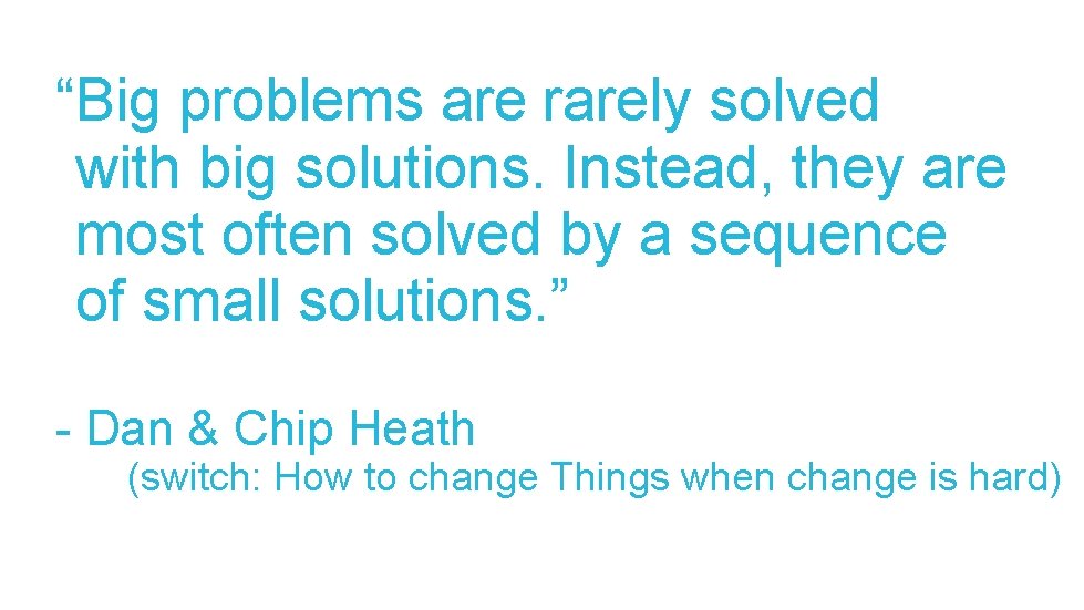 “Big problems are rarely solved with big solutions. Instead, they are most often solved