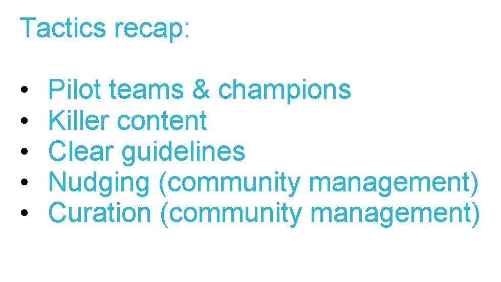 Tactics recap: • • • Pilot teams & champions Killer content Clear guidelines Nudging