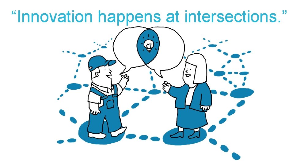 “Innovation happens at intersections. ” 