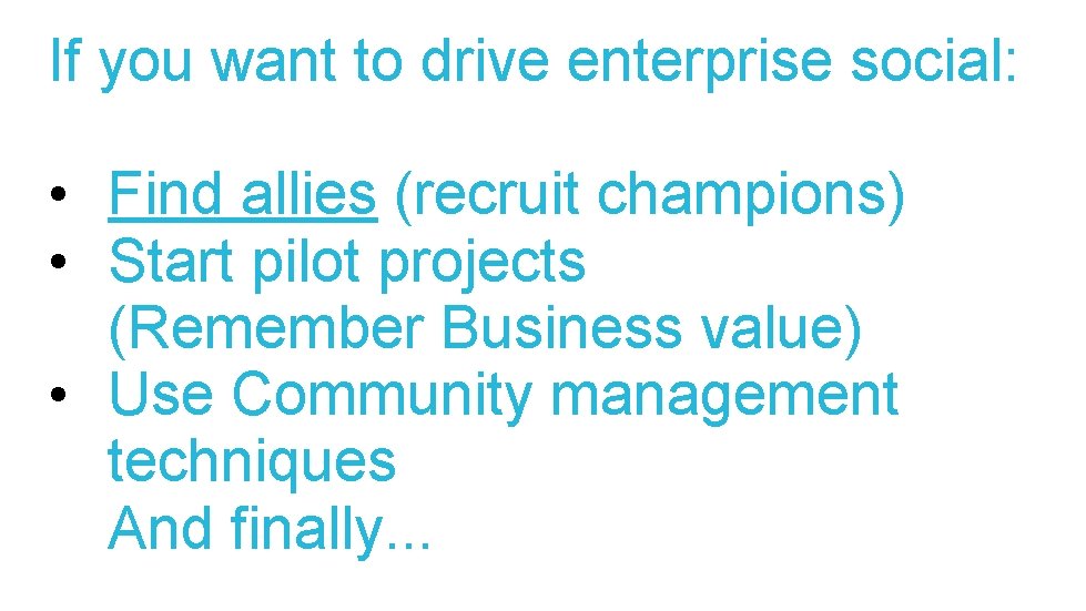 If you want to drive enterprise social: • Find allies (recruit champions) • Start