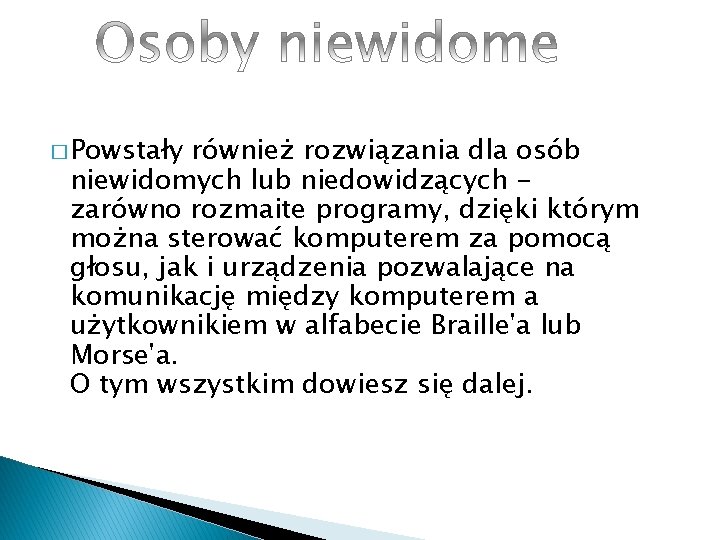 � Powstały również rozwiązania dla osób niewidomych lub niedowidzących zarówno rozmaite programy, dzięki którym