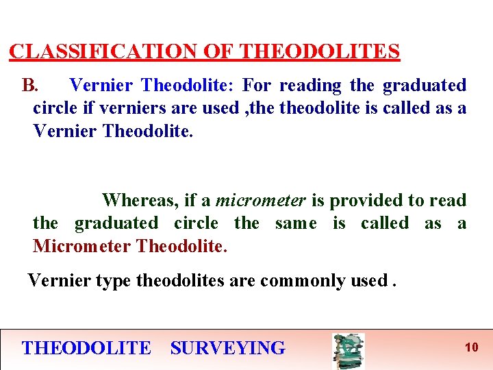 CLASSIFICATION OF THEODOLITES B. Vernier Theodolite: For reading the graduated circle if verniers are CLASSIFICATION OF THEODOLITES B. Vernier Theodolite: For reading the graduated circle if verniers are