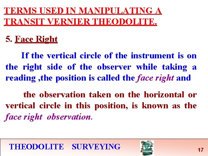 TERMS USED IN MANIPULATING A TRANSIT VERNIER THEODOLITE. 5. Face Right If the vertical TERMS USED IN MANIPULATING A TRANSIT VERNIER THEODOLITE. 5. Face Right If the vertical
